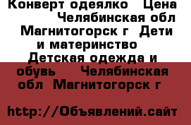 Конверт-одеялко › Цена ­ 1 200 - Челябинская обл., Магнитогорск г. Дети и материнство » Детская одежда и обувь   . Челябинская обл.,Магнитогорск г.